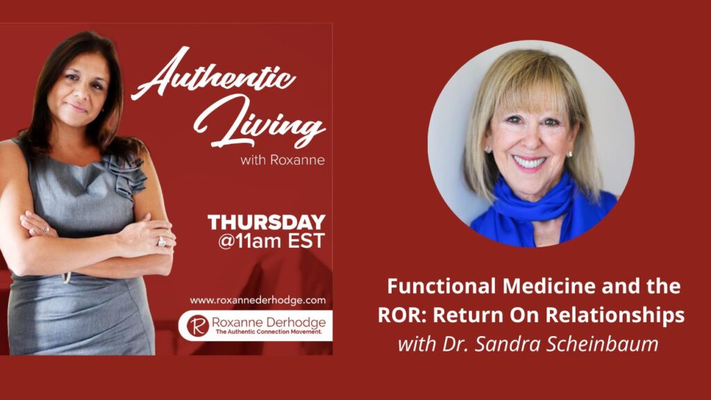 Functional Medicine and the ROR: Return on Relationships with Roxanne Derhodge and Dr. Sandra Scheinbaum