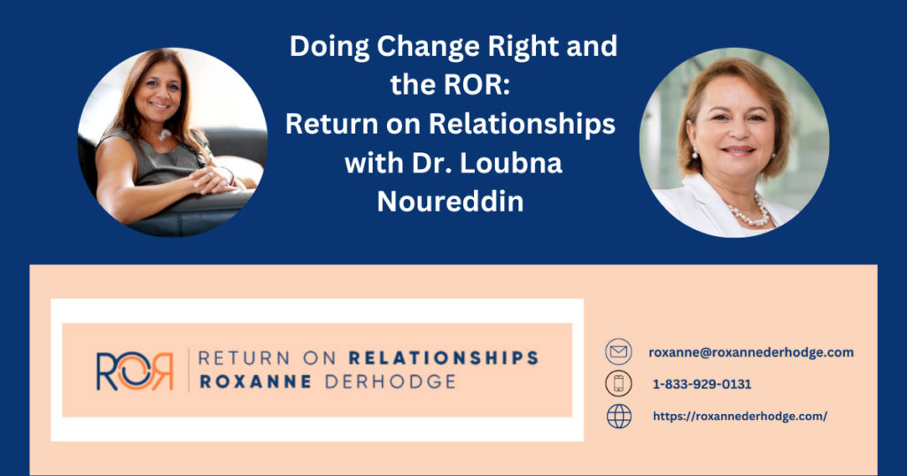 Doing Change Right and the ROR: Return On Relationships with Roxanne Derhodge and Dr. Loubna Noureddin