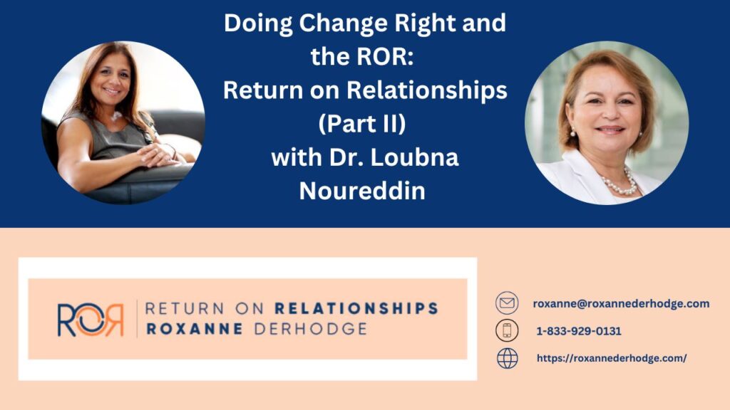Doing Change Right and the ROR: Return On Relationships (Part 2) with Roxanne Derhodge and Dr. Loubna Noureddin