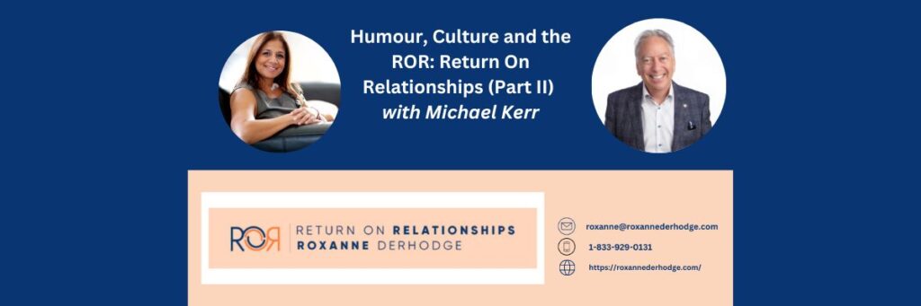Humour, Culture and the ROR: Return On Relationships (Part II) with Roxanne Derhodge and Michael Kerr