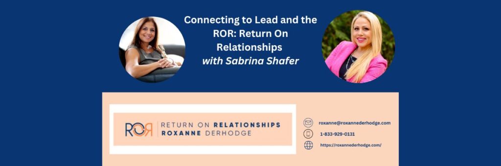 Connecting to Lead and the ROR: Return On Relationships with Roxanne Derhodge and Sabrina Shafer