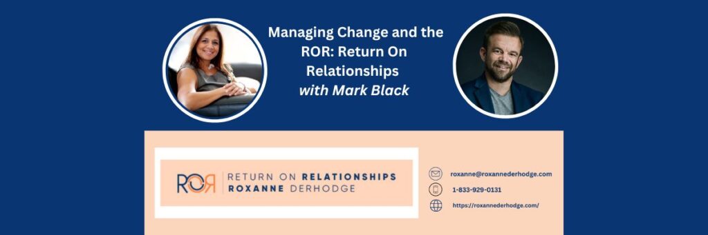 Managing Change and the ROR: Return On Relationships with Roxanne Derhodge and Mark Black