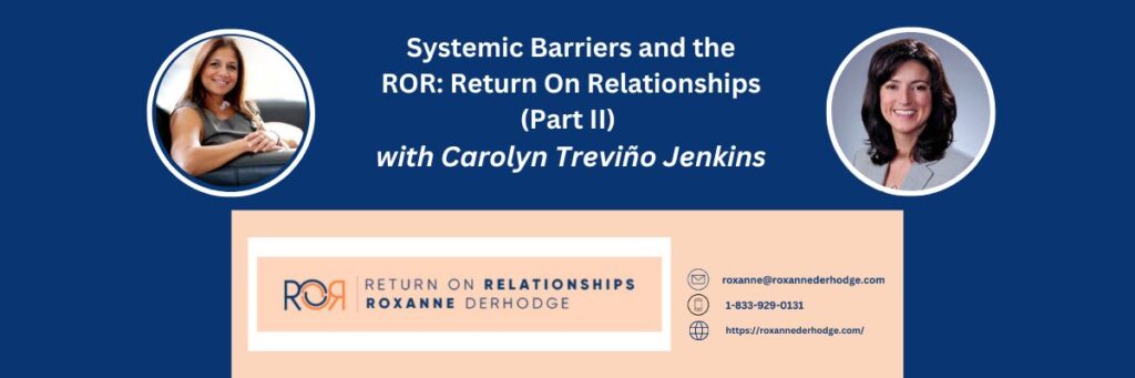 Systemic Barriers and the ROR: Return On Relationships (Part II) with Roxanne Derhodge and Carolyn Treviño Jenkins