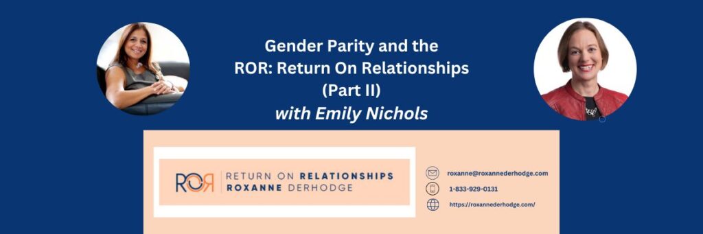 Gender Parity and the ROR: Return On Relationships (Part II) with Roxanne Derhodge and Emily Nichols