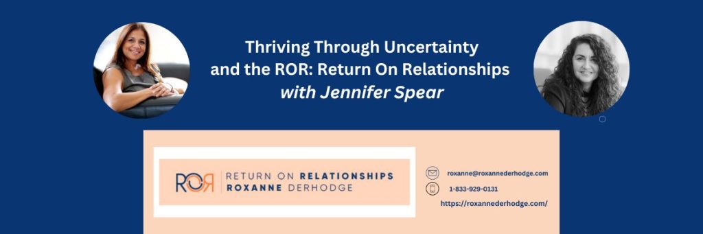 Thriving Through Uncertainty and the ROR: Return On Relationships with Roxanne Derhodge and Jennifer Spear