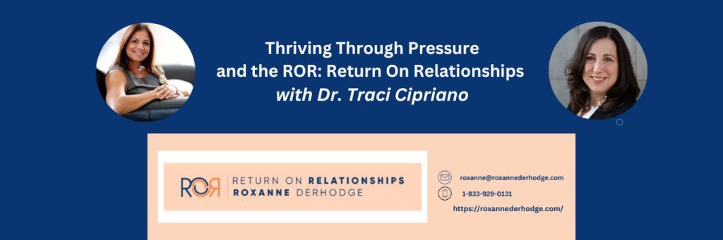 Thriving Through Pressure and the ROR: Return On Relationships with Roxanne Derhodge and Dr. Traci Cipriano