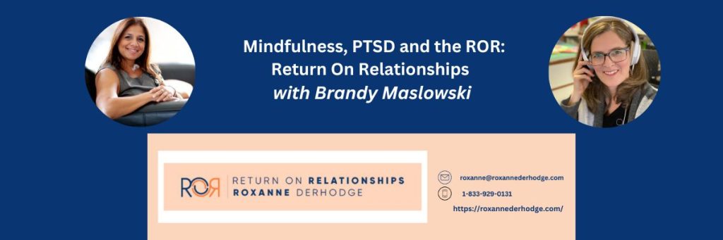 Mindfulness, PTSD and the ROR: Return On Relationships with Roxanne Derhodge and Brandy Maslowski