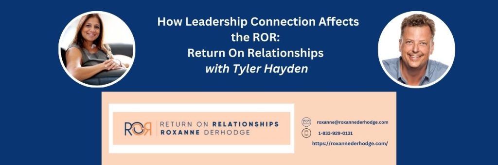 How Leadership Connection Affects the ROR: Return On Relationships with Roxanne Derhodge and Tyler Hayden